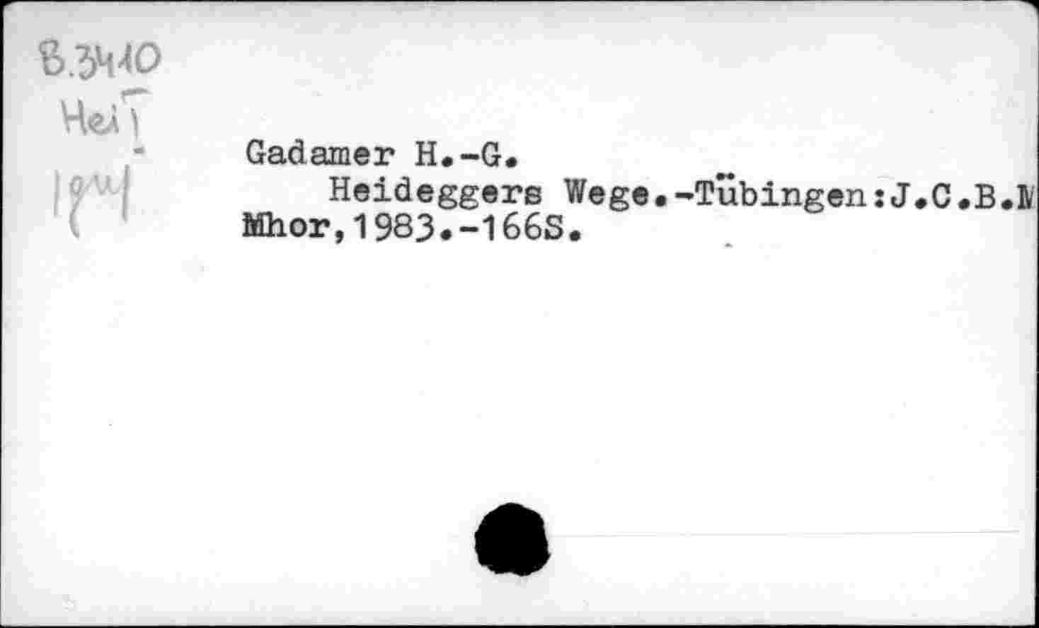 ﻿Чел
IûAâJ
Gadamer H.-G.
Heideggers Wege.-Tübingen :J.С «ВЛ Mhor,1983.-166S.